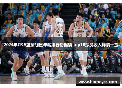 2024年CBA篮球明星年薪排行榜揭晓 top10球员收入详情一览