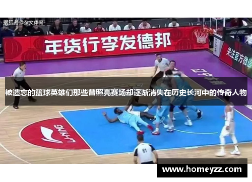 被遗忘的篮球英雄们那些曾照亮赛场却逐渐消失在历史长河中的传奇人物