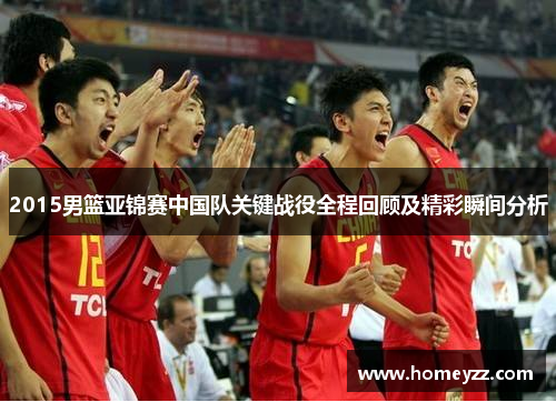 2015男篮亚锦赛中国队关键战役全程回顾及精彩瞬间分析